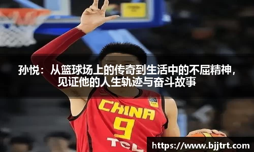 孙悦：从篮球场上的传奇到生活中的不屈精神，见证他的人生轨迹与奋斗故事