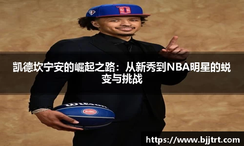 凯德坎宁安的崛起之路：从新秀到NBA明星的蜕变与挑战