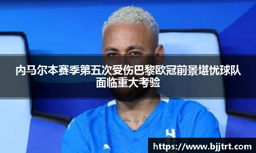 内马尔本赛季第五次受伤巴黎欧冠前景堪忧球队面临重大考验