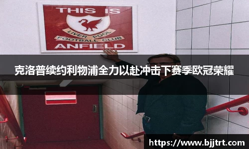 克洛普续约利物浦全力以赴冲击下赛季欧冠荣耀