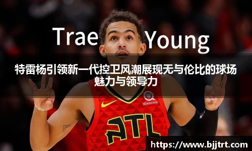 特雷杨引领新一代控卫风潮展现无与伦比的球场魅力与领导力