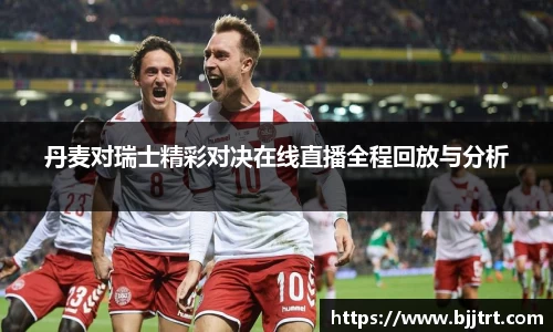丹麦对瑞士精彩对决在线直播全程回放与分析