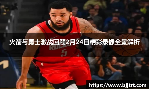 火箭与勇士激战回顾2月24日精彩录像全景解析