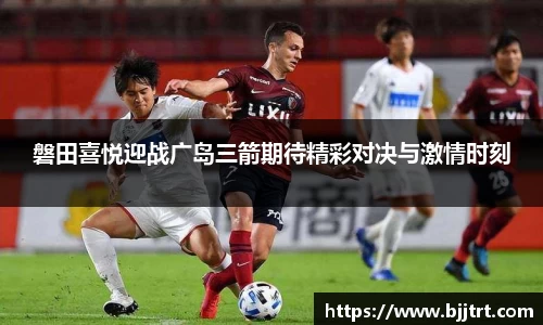 磐田喜悦迎战广岛三箭期待精彩对决与激情时刻