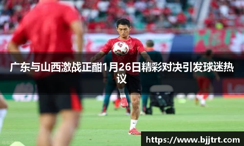 广东与山西激战正酣1月26日精彩对决引发球迷热议