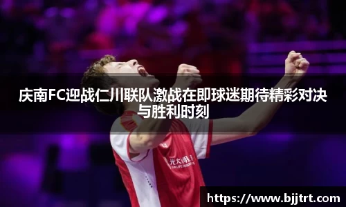 庆南FC迎战仁川联队激战在即球迷期待精彩对决与胜利时刻